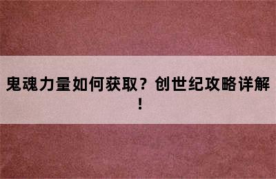 鬼魂力量如何获取？创世纪攻略详解！