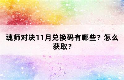 魂师对决11月兑换码有哪些？怎么获取？