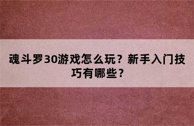 魂斗罗30游戏怎么玩？新手入门技巧有哪些？