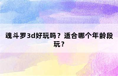 魂斗罗3d好玩吗？适合哪个年龄段玩？