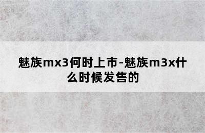 魅族mx3何时上市-魅族m3x什么时候发售的