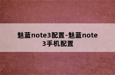 魅蓝note3配置-魅蓝note3手机配置