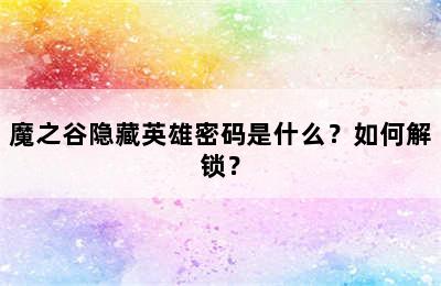 魔之谷隐藏英雄密码是什么？如何解锁？