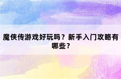 魔侠传游戏好玩吗？新手入门攻略有哪些？