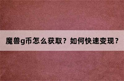 魔兽g币怎么获取？如何快速变现？