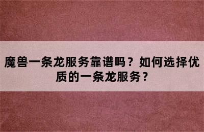 魔兽一条龙服务靠谱吗？如何选择优质的一条龙服务？