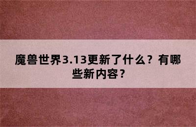 魔兽世界3.13更新了什么？有哪些新内容？