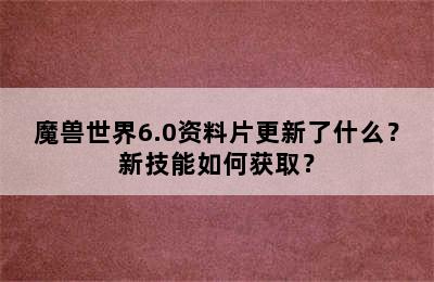 魔兽世界6.0资料片更新了什么？新技能如何获取？