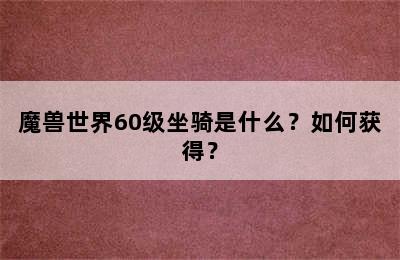 魔兽世界60级坐骑是什么？如何获得？