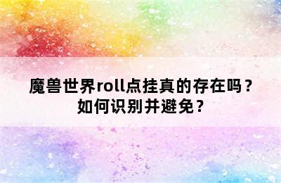 魔兽世界roll点挂真的存在吗？如何识别并避免？