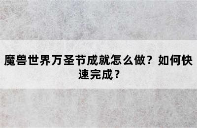 魔兽世界万圣节成就怎么做？如何快速完成？