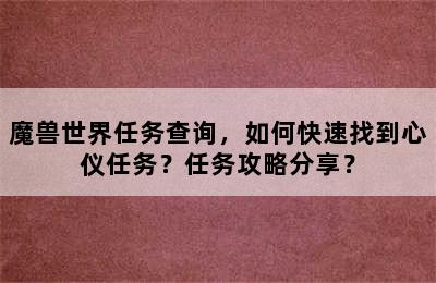 魔兽世界任务查询，如何快速找到心仪任务？任务攻略分享？