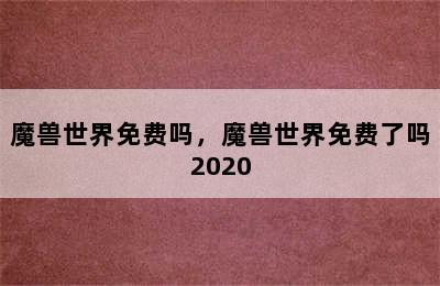 魔兽世界免费吗，魔兽世界免费了吗2020