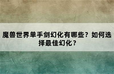 魔兽世界单手剑幻化有哪些？如何选择最佳幻化？