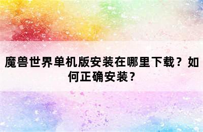 魔兽世界单机版安装在哪里下载？如何正确安装？