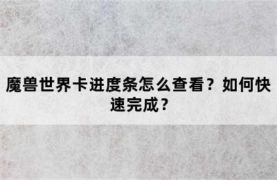 魔兽世界卡进度条怎么查看？如何快速完成？