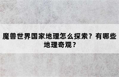 魔兽世界国家地理怎么探索？有哪些地理奇观？