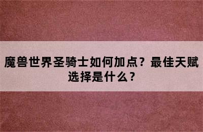 魔兽世界圣骑士如何加点？最佳天赋选择是什么？