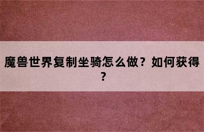 魔兽世界复制坐骑怎么做？如何获得？