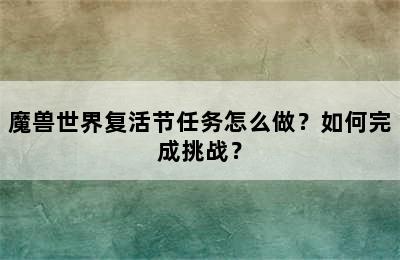 魔兽世界复活节任务怎么做？如何完成挑战？