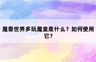 魔兽世界多玩魔盒是什么？如何使用它？