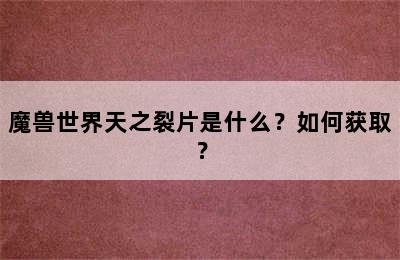 魔兽世界天之裂片是什么？如何获取？