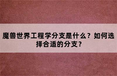 魔兽世界工程学分支是什么？如何选择合适的分支？