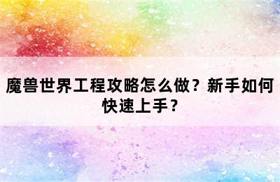 魔兽世界工程攻略怎么做？新手如何快速上手？