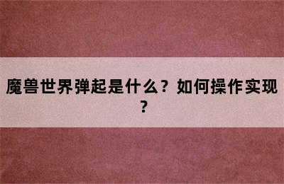 魔兽世界弹起是什么？如何操作实现？