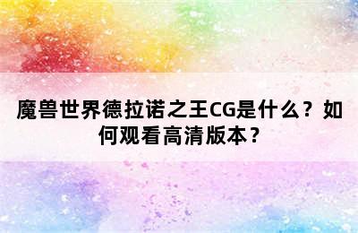 魔兽世界德拉诺之王CG是什么？如何观看高清版本？