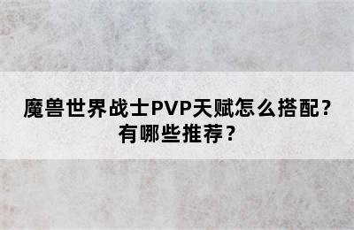 魔兽世界战士PVP天赋怎么搭配？有哪些推荐？