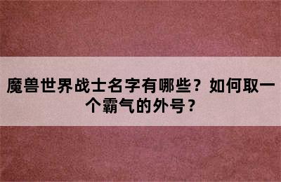 魔兽世界战士名字有哪些？如何取一个霸气的外号？