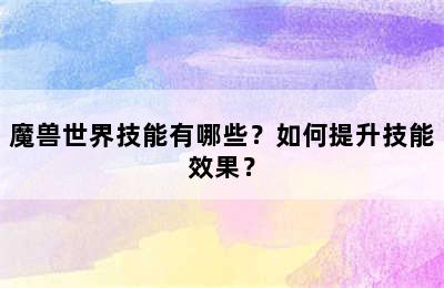 魔兽世界技能有哪些？如何提升技能效果？