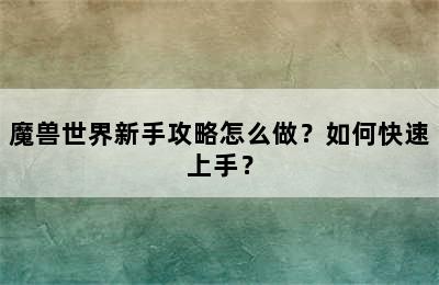 魔兽世界新手攻略怎么做？如何快速上手？