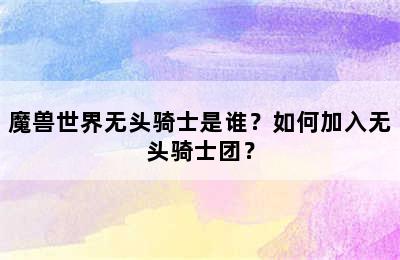 魔兽世界无头骑士是谁？如何加入无头骑士团？