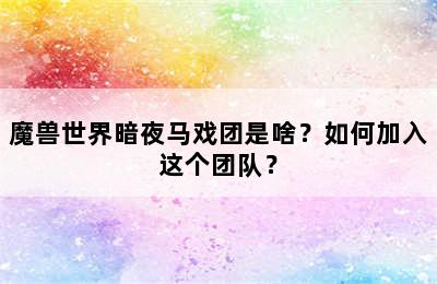 魔兽世界暗夜马戏团是啥？如何加入这个团队？