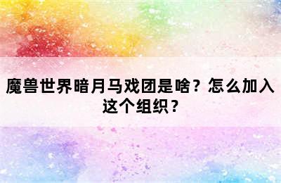 魔兽世界暗月马戏团是啥？怎么加入这个组织？