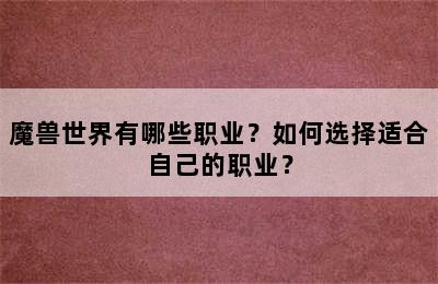 魔兽世界有哪些职业？如何选择适合自己的职业？