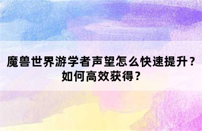 魔兽世界游学者声望怎么快速提升？如何高效获得？