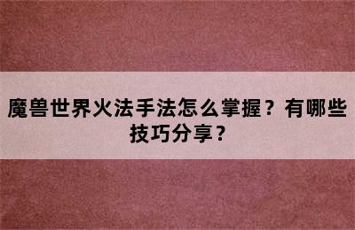 魔兽世界火法手法怎么掌握？有哪些技巧分享？