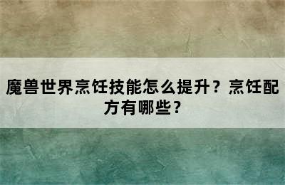 魔兽世界烹饪技能怎么提升？烹饪配方有哪些？