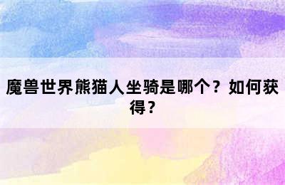 魔兽世界熊猫人坐骑是哪个？如何获得？