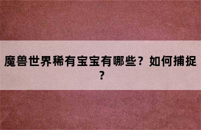 魔兽世界稀有宝宝有哪些？如何捕捉？