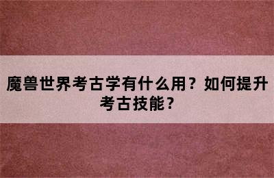 魔兽世界考古学有什么用？如何提升考古技能？