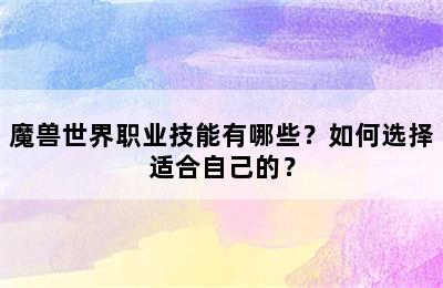 魔兽世界职业技能有哪些？如何选择适合自己的？