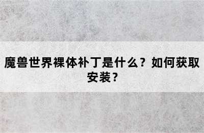 魔兽世界裸体补丁是什么？如何获取安装？