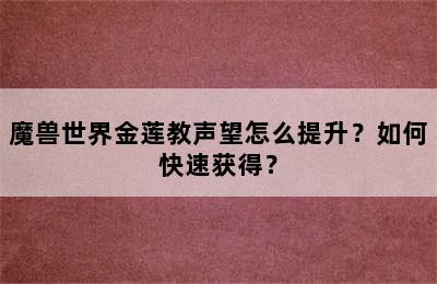 魔兽世界金莲教声望怎么提升？如何快速获得？