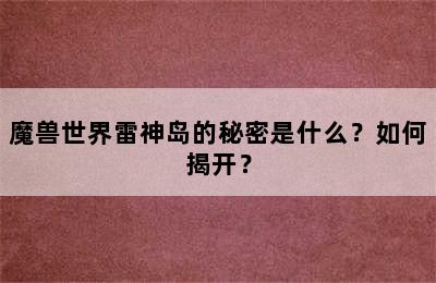 魔兽世界雷神岛的秘密是什么？如何揭开？