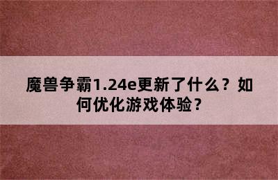 魔兽争霸1.24e更新了什么？如何优化游戏体验？