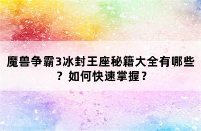 魔兽争霸3冰封王座秘籍大全有哪些？如何快速掌握？